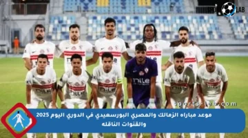 موعد مباراة الزمالك والمصري البورسعيدي في الدوري اليوم 2025 والقنوات الناقلة
